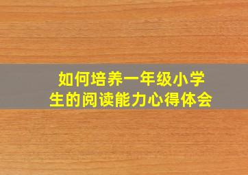 如何培养一年级小学生的阅读能力心得体会