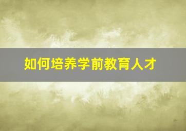 如何培养学前教育人才