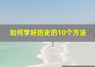 如何学好历史的10个方法