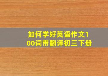 如何学好英语作文100词带翻译初三下册