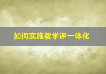 如何实施教学评一体化