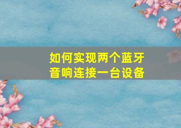 如何实现两个蓝牙音响连接一台设备