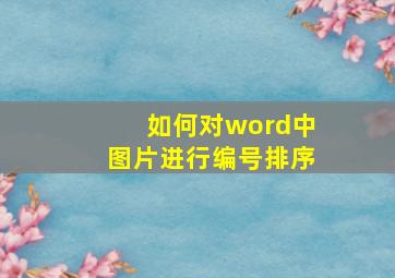 如何对word中图片进行编号排序