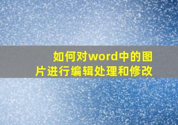 如何对word中的图片进行编辑处理和修改