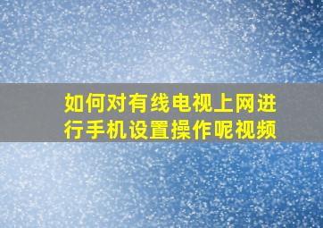 如何对有线电视上网进行手机设置操作呢视频