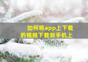 如何将app上下载的视频下载到手机上