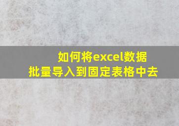 如何将excel数据批量导入到固定表格中去