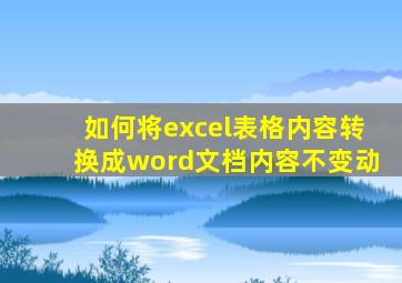 如何将excel表格内容转换成word文档内容不变动