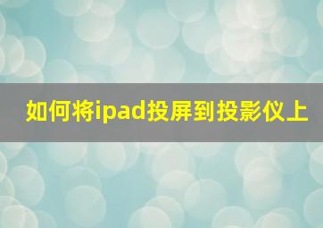 如何将ipad投屏到投影仪上