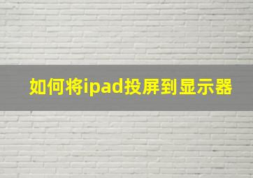 如何将ipad投屏到显示器