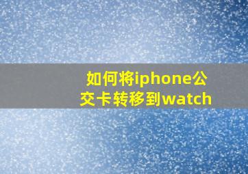 如何将iphone公交卡转移到watch