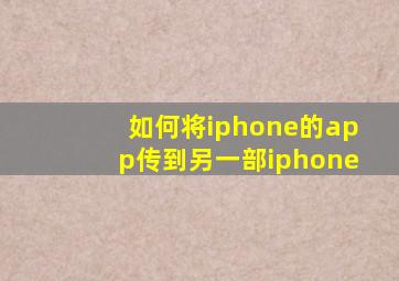 如何将iphone的app传到另一部iphone