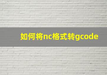 如何将nc格式转gcode