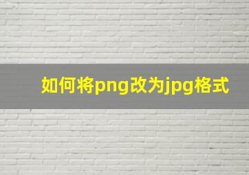 如何将png改为jpg格式