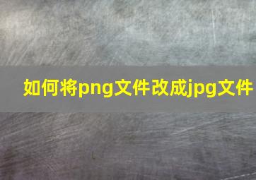 如何将png文件改成jpg文件