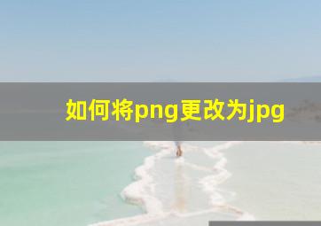 如何将png更改为jpg