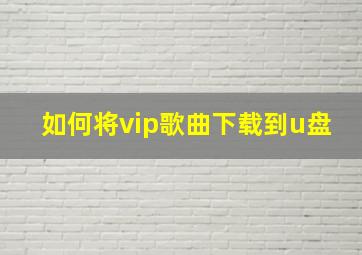 如何将vip歌曲下载到u盘