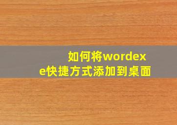 如何将wordexe快捷方式添加到桌面