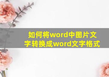 如何将word中图片文字转换成word文字格式