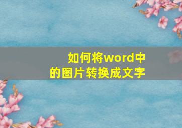 如何将word中的图片转换成文字