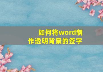 如何将word制作透明背景的签字