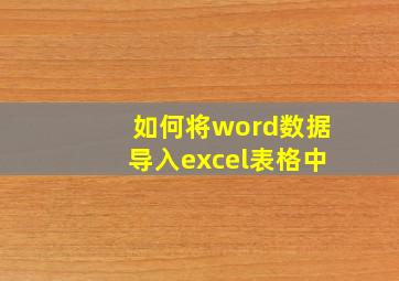 如何将word数据导入excel表格中