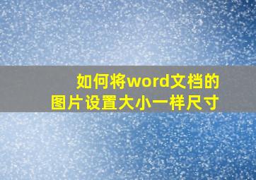 如何将word文档的图片设置大小一样尺寸