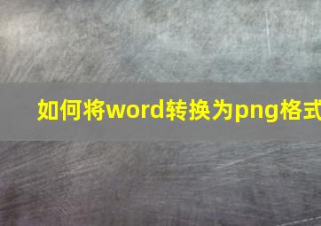 如何将word转换为png格式