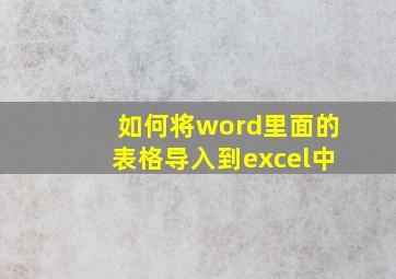 如何将word里面的表格导入到excel中