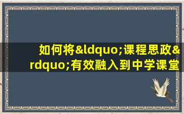 如何将“课程思政”有效融入到中学课堂教学