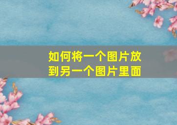 如何将一个图片放到另一个图片里面