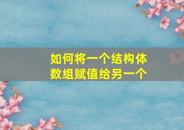 如何将一个结构体数组赋值给另一个