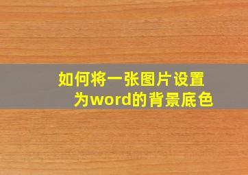 如何将一张图片设置为word的背景底色