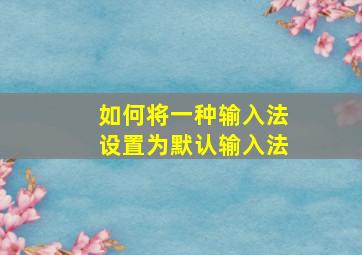 如何将一种输入法设置为默认输入法