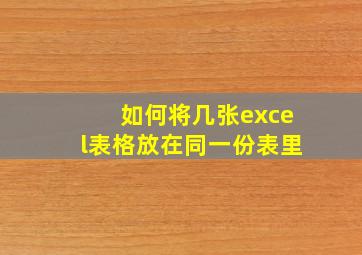 如何将几张excel表格放在同一份表里