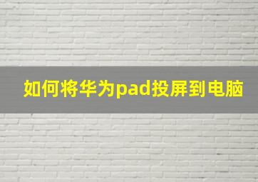 如何将华为pad投屏到电脑