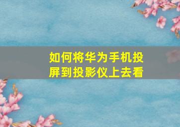 如何将华为手机投屏到投影仪上去看