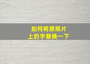 如何将原照片上的字替换一下