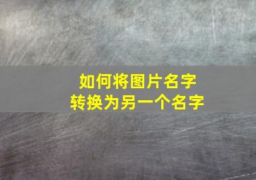 如何将图片名字转换为另一个名字