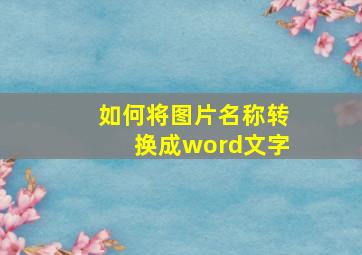 如何将图片名称转换成word文字