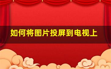 如何将图片投屏到电视上