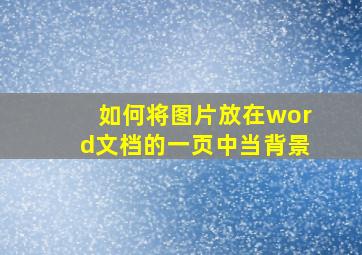 如何将图片放在word文档的一页中当背景