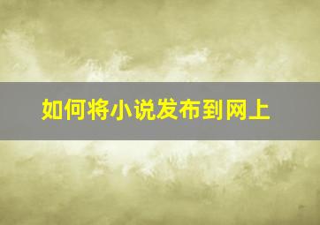 如何将小说发布到网上