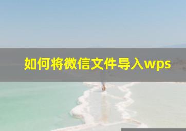 如何将微信文件导入wps