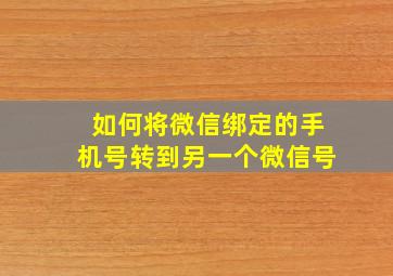 如何将微信绑定的手机号转到另一个微信号