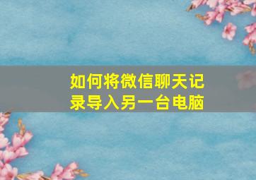 如何将微信聊天记录导入另一台电脑