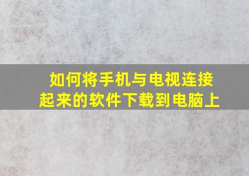 如何将手机与电视连接起来的软件下载到电脑上