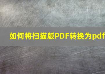 如何将扫描版PDF转换为pdf