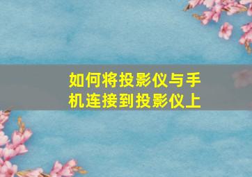 如何将投影仪与手机连接到投影仪上