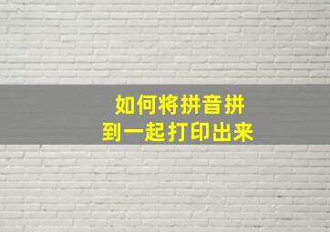 如何将拼音拼到一起打印出来